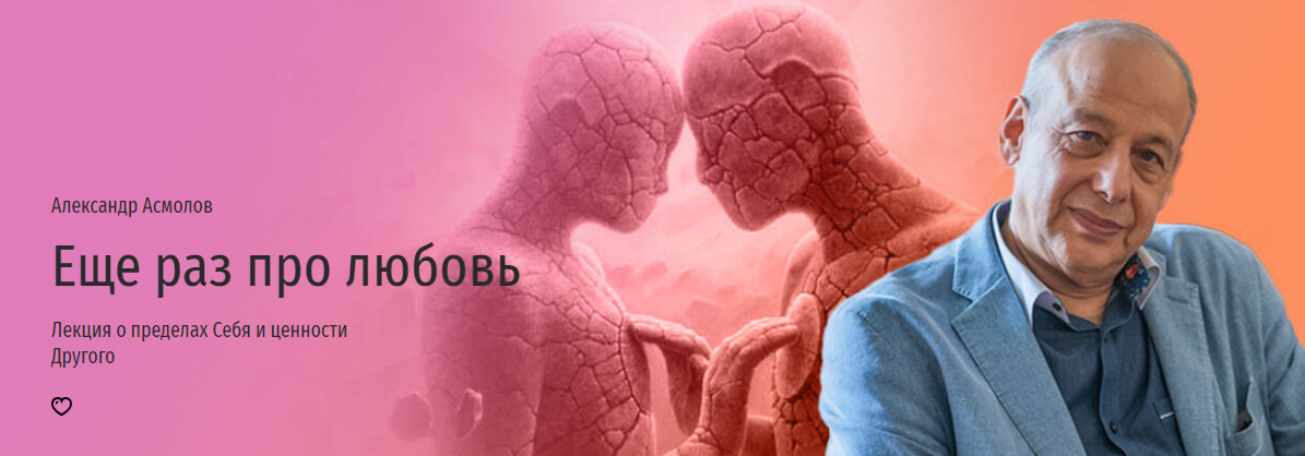 [Прямая речь] [Александр Асмолов] Еще раз про любовь. Лекция о пределах Себя и ценности Другого 2024